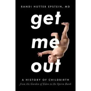 USED-Get Me Out: A History of Childbirth from the Garden of Eden to the Sperm Bank by Epstein, Randi Hutter (Hardcover)