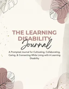 The Learning Disability Journal: A Prompted Journal for Cultivating, Collaborating, Caring, & Connecting While Living with A Learning Disability