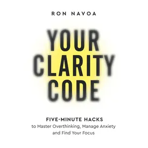 Your Clarity Code: Five-Minute Hacks to Master Overthinking, Manage Anxiety, and Find Your Focus