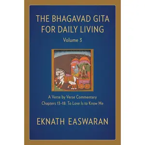 The Bhagavad Gita for Daily Living, Volume 3: A Verse-By-Verse Commentary: Chapters 13-18 to Love Is to Know Me -- Eknath Easwaran - Hardcover