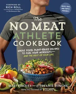 The No Meat Athlete Cookbook: Whole Food, Plant-Based Recipes to Fuel Your Workouts - And the Rest of Your Life -- Matt Frazier - Paperback
