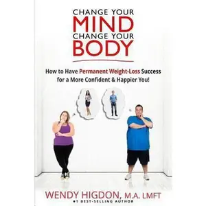 USED-Change Your Mind, Change Your Body: How to Have Permanent Weight Loss Success for a More Confident & Happier You! by Wendy Higdon (Paperback)