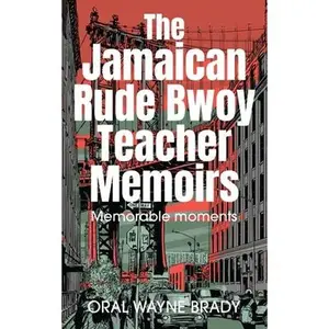 The Jamaican Rude Bwoy Teacher Memoirs: Memorable moments -- Oral Wayne Brady, Paperback