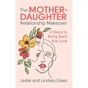 The Mother-Daughter Relationship Makeover: 4 Steps to Bring Back the Love Paperback – April 16, 2024