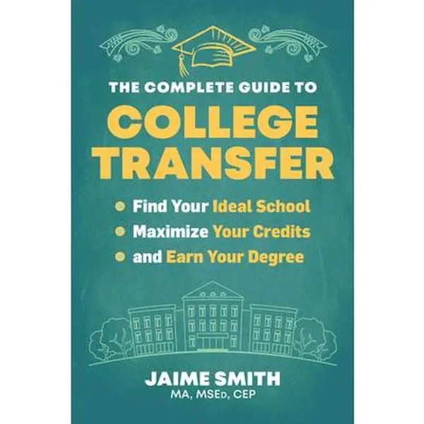 The Complete Guide to College Transfer: Find Your Ideal School, Maximize Your Credits, and Earn Your Degree -- Jaime Smith, Paperback