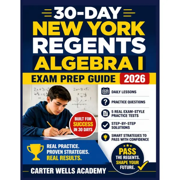 30-Day New York Regents Algebra I Exam Prep Guide 2026: Daily Lessons, Practice Questions, 5 Real Exam-Style Practice Tests, Step-by-Step Solutions, and Smart Strategies to Pass with Confidence