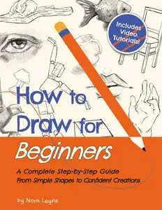 How to Draw for Beginners - A Complete Step-by-Step Guide from Simple Shapes to Confident Creations: A Creative Workbook