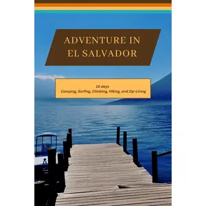 El Salvador - From Pacific Shores to Volcanic Landscapes: A 10 Day Itinerary to Camping, Surfing, Climbing, Hiking, and Zip-Lining