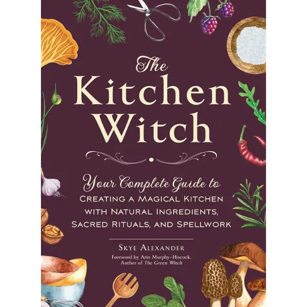 The Kitchen Witch: A Complete Natural English Spellwork Guide - Enhance Kitchen Witchery, Use Natural Ingredients & Sacred Rituals (House Witchcraft, Magic & Spells Series)
