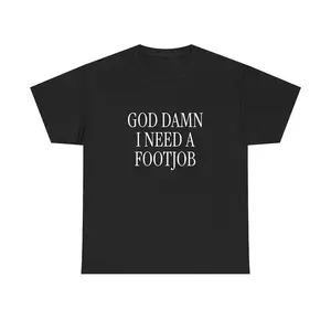 God Damn I Need A Footjob Unisex Tee Y2K Iconic Funny Girl Meme Phrase Shirt Sassy Edgy Innappropriate Unhinged Chaotic Gift