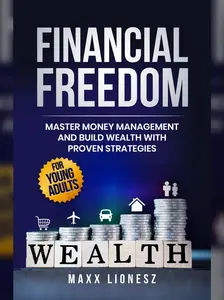 Financial Freedom: Master Money Management and Build Wealth With Proven Strategies for Young Adults