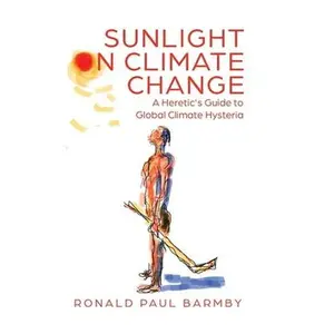USED-Sunlight on Climate Change: A Heretic's Guide to Global Climate Hysteria by Barmby, Ronald Paul (Hardcover)