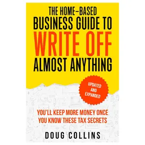 The Home-Based Business Guide to Write Off Almost Anything: You'll Keep More Money Once You Know These Tax Secret Paperback