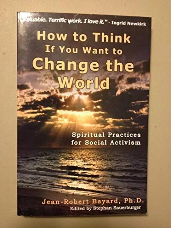 USED-How to Think If You Want to Change the World: Spiritual Practices for Social Activism by Ph.D. Jean-Robert Bayard (Paperback)