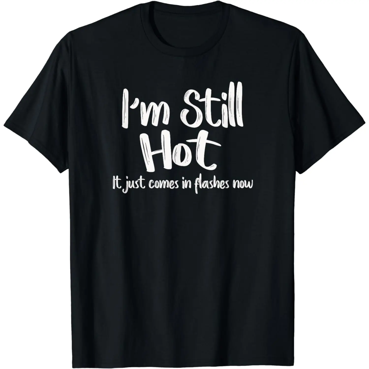 [100% Cotton] Hilarious I'm Still Hot It Just Comes In Flashes Now T - Shirt Sassy Fashion Pick