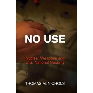 USED-No Use: Nuclear Weapons and U.S. National Security by Nichols, Thomas M. (Hardcover)