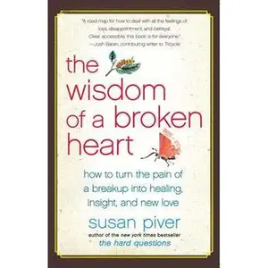 Wisdom of a Broken Heart: How to Turn the Pain of a Breakup into Healing, Insight, and New Love