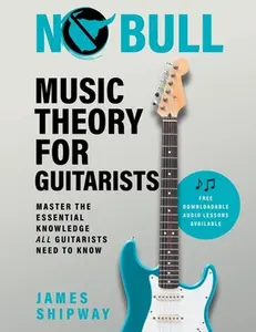 No Bull Music Theory for Guitarists: Master the Essential Knowledge all Guitarists Need to Know -- James Shipway, Paperback