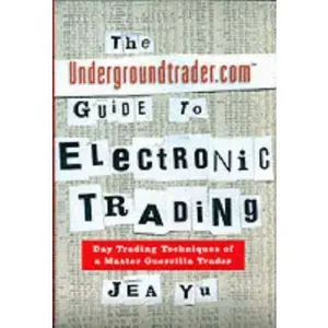 USED-The Undergroundtrader.com Guide to Electronic Trading: Day Trading Techniques of a Master Guerrilla Trader by Jea Yu (Hardcover)