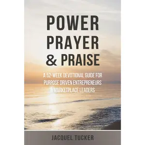 Power, Prayer & Praise: A 52 Week Devotional Guide for Purpose Driven Entrepreneurs and Marketplace Leaders