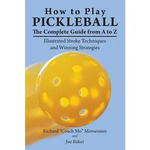 USED-How to Play Pickleball: The Complete Guide from A to Z: Illustrated Stroke Techniques and Winning Strategies by Movsessian, Richard Coach Mo (Paperback)
