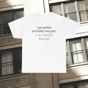 I Get Prettier And Hotter Everyday Unisex Cotton Tee - Quirky Humor Shirt, Gift for Gen Z Millennials, Indie Fashion Aesthetic