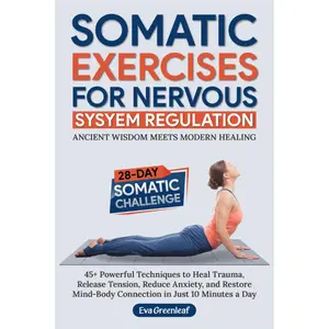 "Somatic Exercises for Nervous System Regulation: 45+ Techniques to Heal Trauma, Release Tension & Reduce Anxiety in 10 Minutes a Day"
