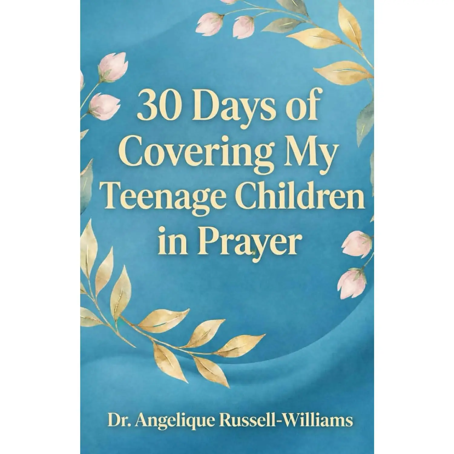 30 Days of Covering My Teenage Children in Prayer: A 30-Day Prayer Covering for Identity, Peace, Purpose & Protection
