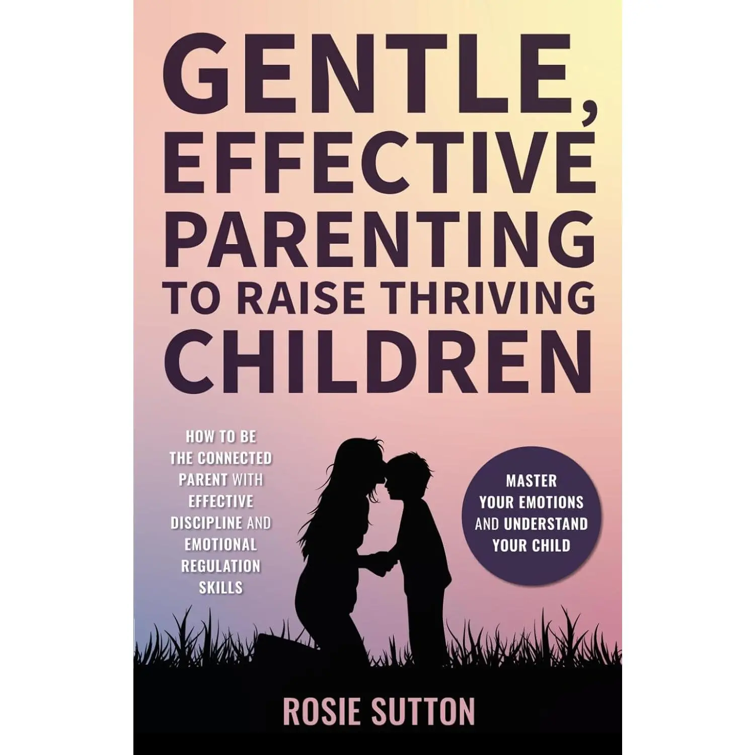 Gentle, Effective Parenting To Raise Thriving Children: How to be the Connected Parent with Effective Discipline and Emotional Regulation