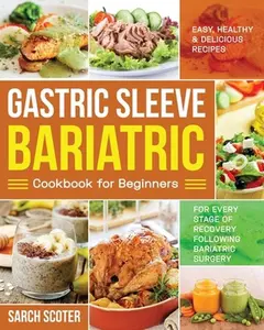 USED-Gastric Sleeve Bariatric Cookbook for Beginners: Easy, Healthy & Delicious Recipes for Every Stage of Recovery Following Bariatric Surgery by Scoter, Sarch (Paperback)