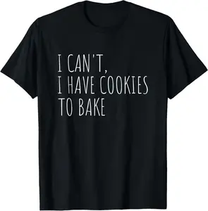 100% Cotton I Can't I Have Cookies To Bake Funny Baker T-Shirt