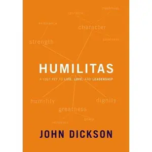 Humilitas: A Lost Key to Life, Love, and Leadership -- John Dickson, Paperback