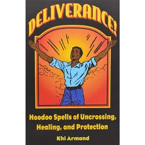 Deliverance! Hoodoo Spells of Uncrossing, Healing &amp; Protection by Khi Armand