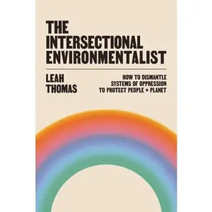 The Intersectional Environmentalist: How to Dismantle Systems of Oppression to Protect People + Planet -- Leah Thomas, Hardcover