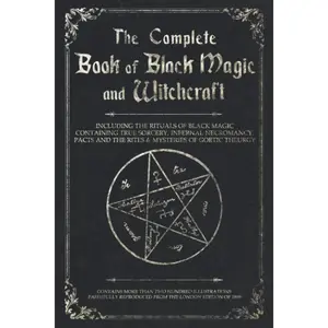 The Complete Book of Black Magic and Witchcraft: Including the rituals of Ceremonial Magic, Exorcism, True Sorcery and Infernal Necromancy