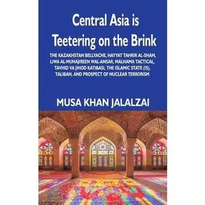 USED-Central Asia is Teetering on the Brink: The Kazakhstan Bellyache, Hayyat Tahrir al-Sham, Liwa al-Muhajireen wal-Ansar, Malhama Tactical, Tavhid va Jih by Jalalzai, Musa Khan (Hardcover)