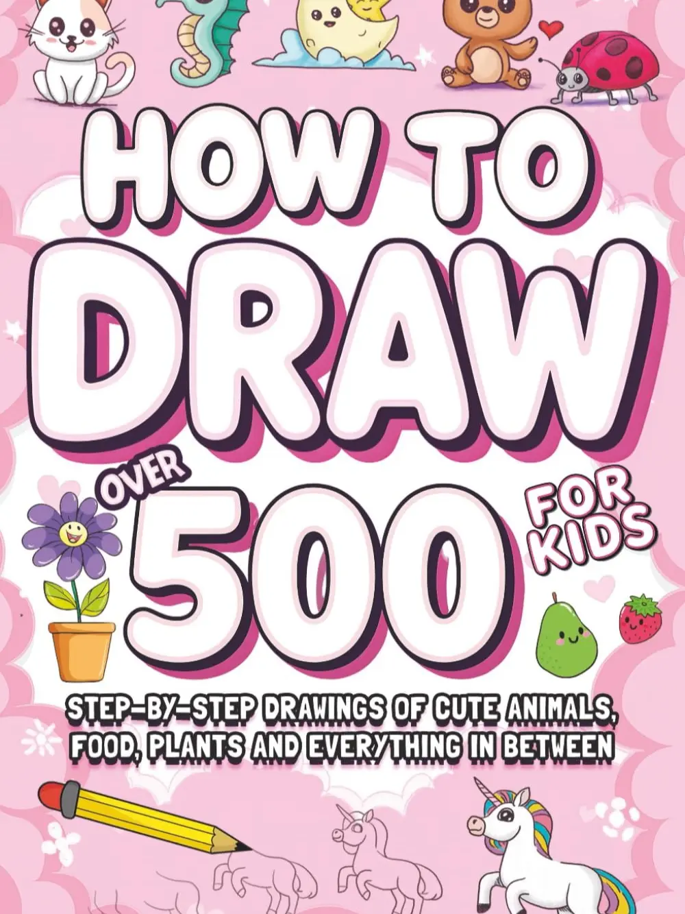 How To Draw For Kids: Over 500 Step-by-Step Drawings of Cute Animals, Food, Plants and Everything in Between, Paperback