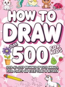 How To Draw For Kids: Over 500 Step-by-Step Drawings of Cute Animals, Food, Plants and Everything in Between, Paperback