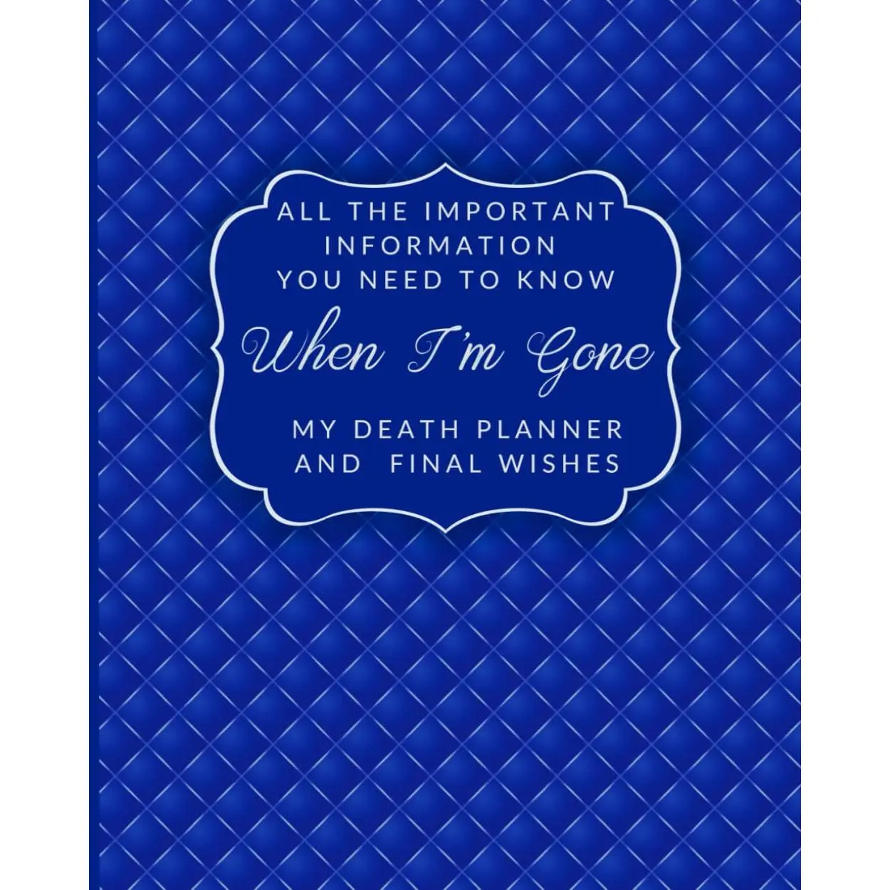 All the Important Information You Need to Know When I'm Gone My Death Planner and Final Wishes: End of Life Planning Organizer and Support for Loved Ones - Paperback