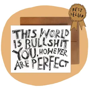 THIS WORLD IS BULLSHIT. YOU, HOWEVER, ARE PERFECT Card