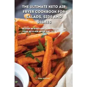 USED-The Ultimate Keto Air Fryer Cookbook for Salads, Side and Dishes: 50 step-by-step low-carbs recipes for your keto air fryer diet to burn fat fast by Mitchell, Kate (Paperback)