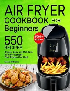 USED-Air Fryer Cookbook for Beginners: 550 Simple, Easy and Delicious Air Fryer Recipes That Anyone Can Cook. (2019 Edition) by Williams, Elena (Paperback)
