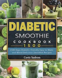 Diabetic Smoothie Cookbook1500: 1500 Days Diabetic Friendly Easy to Make and Blend Delicious Smoothie Recipes -- Curtis Sanborn, Paperback
