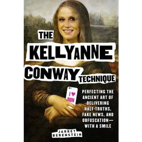 USED-The Kellyanne Conway Technique: Perfecting the Ancient Art of Delivering Half-Truths, Fake News, and Obfuscation--With a Smile by Berenstein, Jarret (Paperback)