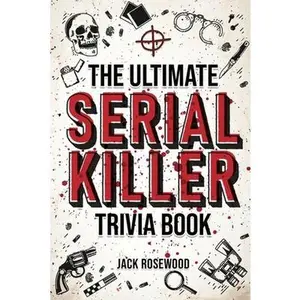 USED-The Ultimate Serial Killer Trivia Book: A Collection Of Fascinating Facts And Disturbing Details About Infamous Serial Killers And Their Horrific Crim by Rosewood, Jack (Paperback)