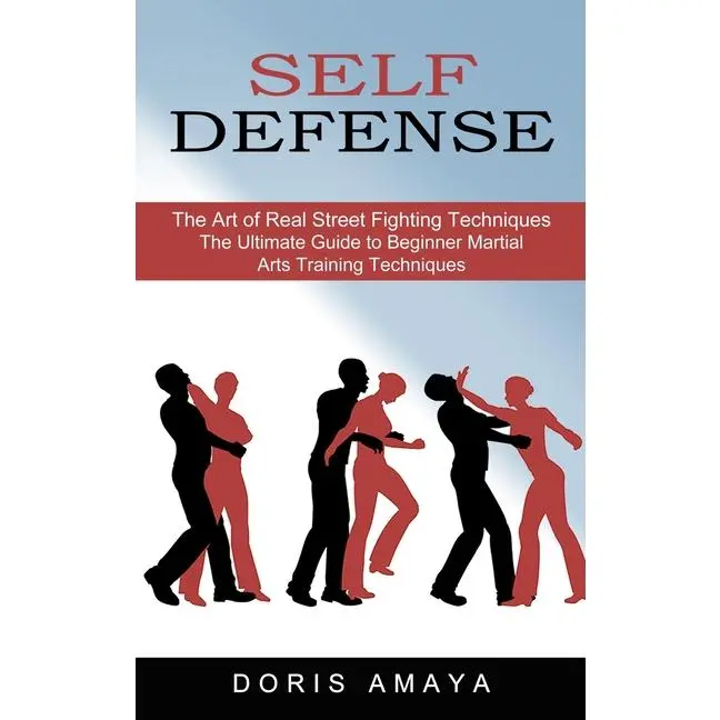 Self Defense: The Art of Real Street Fighting Techniques (The Ultimate Guide to Beginner Martial Arts Training Techniques) by Doris Amaya (Paperback)