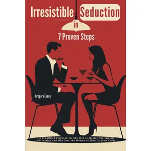Irresistible Seduction in 7 Proven Steps: A Simplified Playbook for Shy Men to Master Charismatic Persuasion and Win Over the Woman of Their Dreams Today