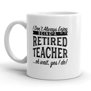 I Don’t Always Enjoy Being A Retired Teacher Oh Wait Yes I Do Mug - 11oz Funny Coffee Mugs Ceramic Printed Drinkware Cup