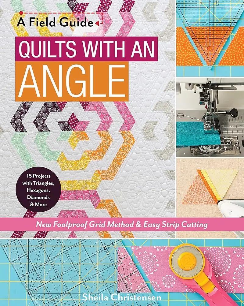 Quilts with an Angle: A Field Guide - Foolproof Grid Method, Easy Strip Cutting, 15 Triangle, Hexagon & Diamond Projects, 60° Shapes, No Paper Piecing, No Templates