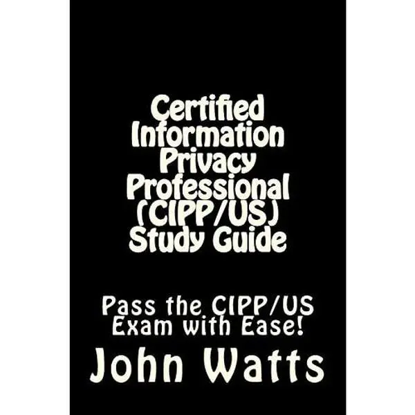 USED-Certified Information Privacy Professional (CIPP/US) Study Guide: Pass the IAPP's CIPP/US Exam with Ease! by Watts, John (Paperback)